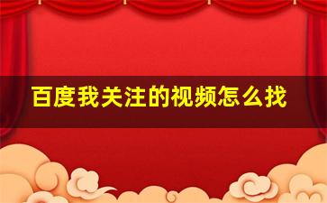 百度我关注的视频怎么找