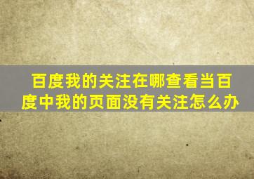 百度我的关注在哪查看当百度中我的页面没有关注怎么办