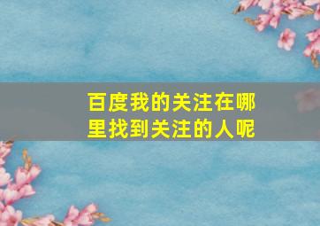 百度我的关注在哪里找到关注的人呢