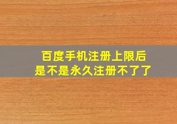 百度手机注册上限后是不是永久注册不了了