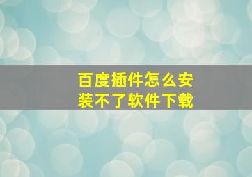 百度插件怎么安装不了软件下载