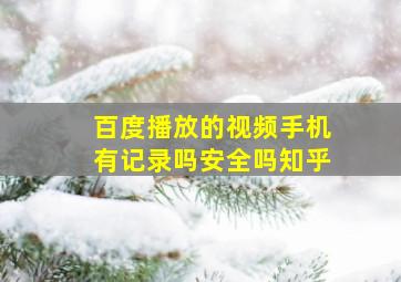 百度播放的视频手机有记录吗安全吗知乎