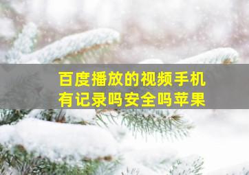 百度播放的视频手机有记录吗安全吗苹果