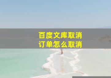 百度文库取消订单怎么取消