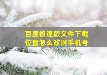 百度极速版文件下载位置怎么改啊手机号