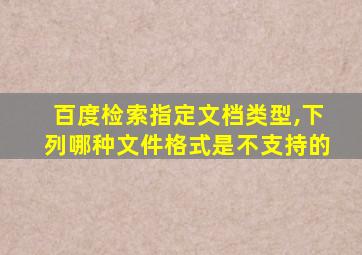 百度检索指定文档类型,下列哪种文件格式是不支持的