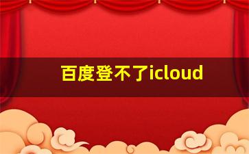 百度登不了icloud