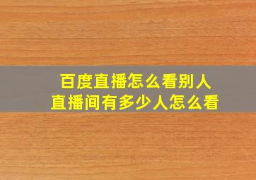 百度直播怎么看别人直播间有多少人怎么看