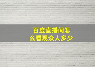 百度直播间怎么看观众人多少