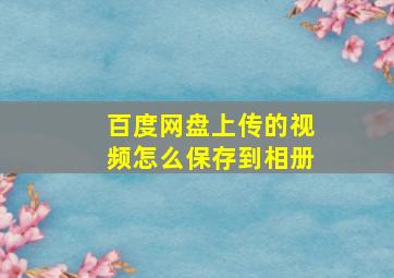 百度网盘上传的视频怎么保存到相册