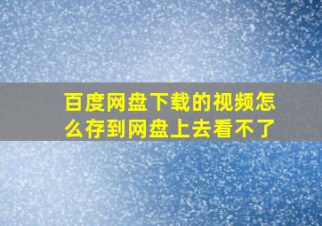 百度网盘下载的视频怎么存到网盘上去看不了