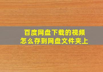 百度网盘下载的视频怎么存到网盘文件夹上