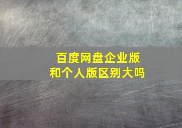 百度网盘企业版和个人版区别大吗