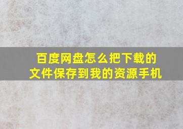 百度网盘怎么把下载的文件保存到我的资源手机