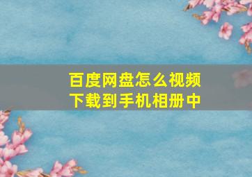 百度网盘怎么视频下载到手机相册中