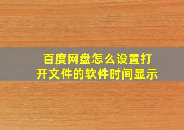 百度网盘怎么设置打开文件的软件时间显示