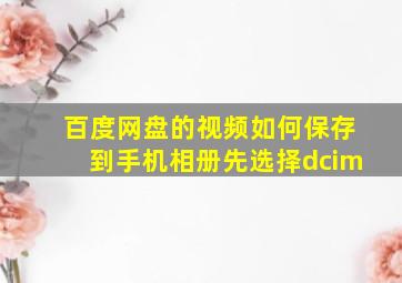 百度网盘的视频如何保存到手机相册先选择dcim