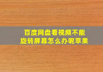 百度网盘看视频不能旋转屏幕怎么办呢苹果