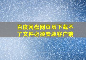 百度网盘网页版下载不了文件必须安装客户端