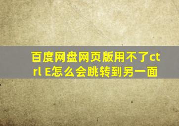 百度网盘网页版用不了ctrl+E怎么会跳转到另一面