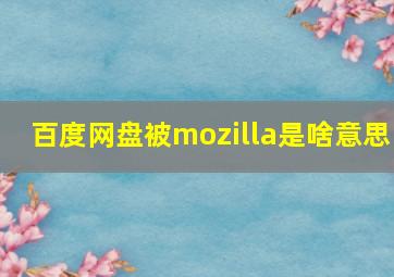 百度网盘被mozilla是啥意思