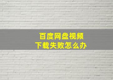 百度网盘视频下载失败怎么办