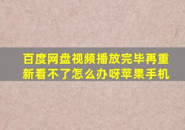 百度网盘视频播放完毕再重新看不了怎么办呀苹果手机