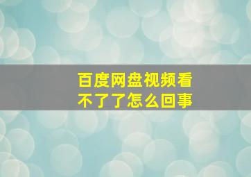 百度网盘视频看不了了怎么回事