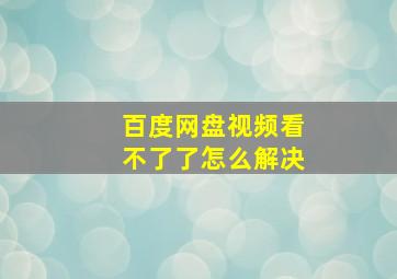 百度网盘视频看不了了怎么解决