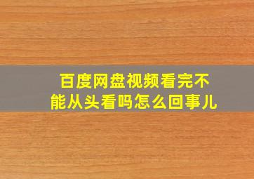 百度网盘视频看完不能从头看吗怎么回事儿