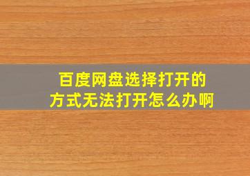 百度网盘选择打开的方式无法打开怎么办啊