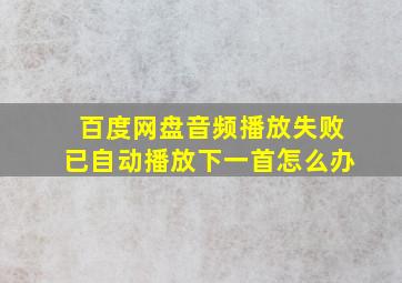 百度网盘音频播放失败已自动播放下一首怎么办