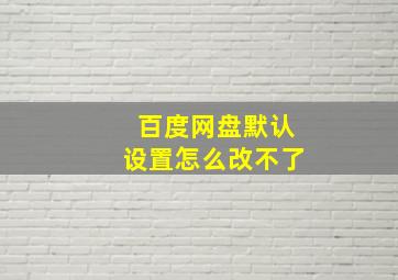 百度网盘默认设置怎么改不了