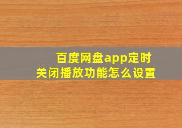 百度网盘app定时关闭播放功能怎么设置