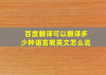 百度翻译可以翻译多少种语言呢英文怎么说