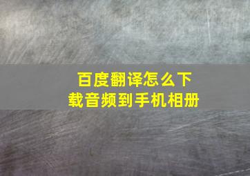 百度翻译怎么下载音频到手机相册