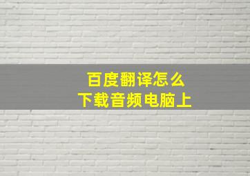 百度翻译怎么下载音频电脑上