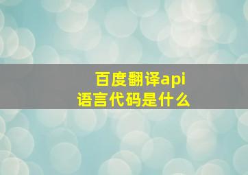 百度翻译api语言代码是什么