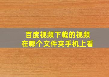 百度视频下载的视频在哪个文件夹手机上看