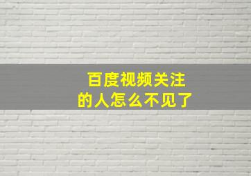 百度视频关注的人怎么不见了