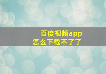 百度视频app怎么下载不了了