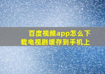 百度视频app怎么下载电视剧缓存到手机上