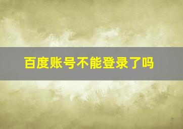 百度账号不能登录了吗