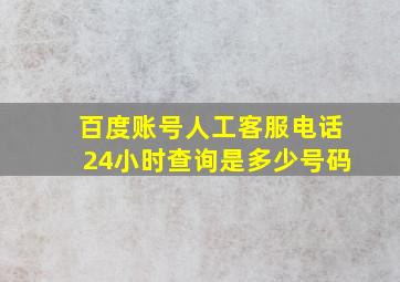 百度账号人工客服电话24小时查询是多少号码