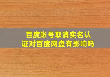 百度账号取消实名认证对百度网盘有影响吗