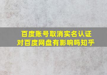 百度账号取消实名认证对百度网盘有影响吗知乎