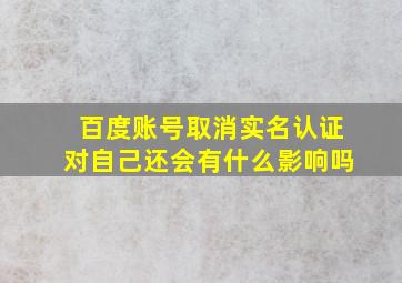 百度账号取消实名认证对自己还会有什么影响吗