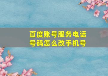 百度账号服务电话号码怎么改手机号