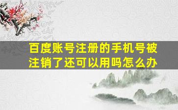 百度账号注册的手机号被注销了还可以用吗怎么办