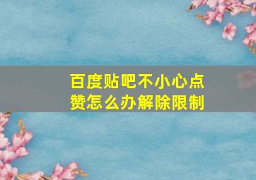 百度贴吧不小心点赞怎么办解除限制